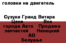 головки на двигатель H27A (Сузуки Гранд Витара) › Цена ­ 32 000 - Все города Авто » Продажа запчастей   . Ненецкий АО,Белушье д.